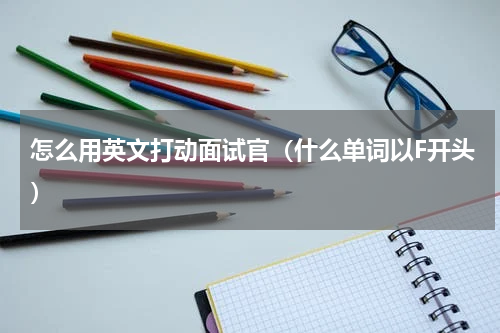 怎么用英文打动面试官（什么单词以F开头）