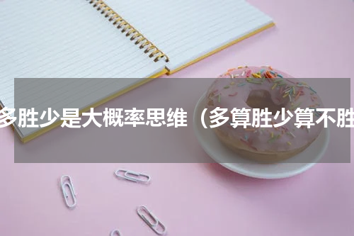 以多胜少是大概率思维（多算胜少算不胜）