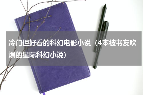 冷门但好看的科幻电影小说（4本被书友吹爆的星际科幻小说）