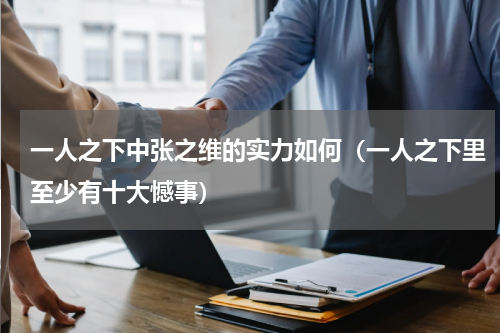 一人之下中张之维的实力如何（一人之下里至少有十大憾事）