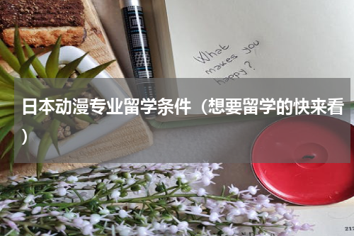 日本动漫专业留学条件（想要留学的快来看）