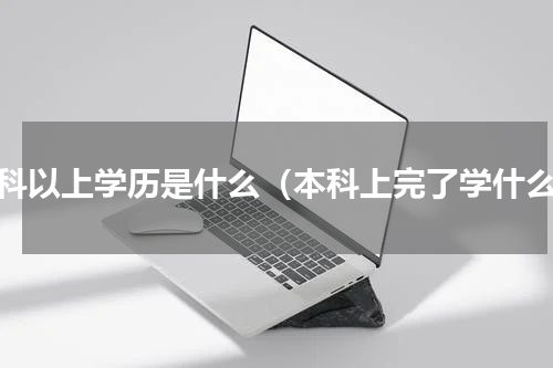 本科以上学历是什么（本科上完了学什么）