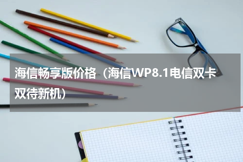 海信畅享版价格（海信WP8.1电信双卡双待新机）