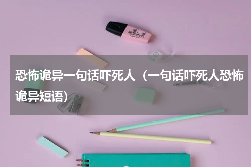 恐怖诡异一句话吓死人（一句话吓死人恐怖诡异短语）