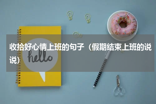 收拾好心情上班的句子（假期结束上班的说说）