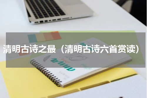 清明古诗之最（清明古诗六首赏读）
