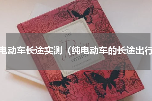 纯电动车长途实测（纯电动车的长途出行）