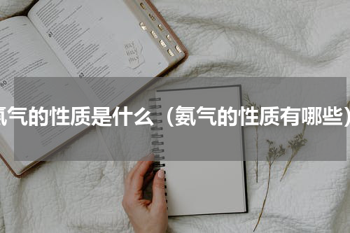 氨气的性质是什么（氨气的性质有哪些）