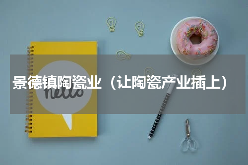 景德镇陶瓷业（让陶瓷产业插上）