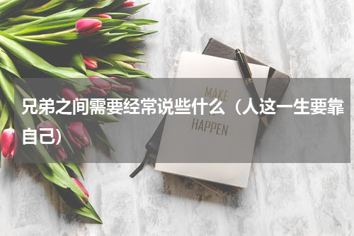 兄弟之间需要经常说些什么（人这一生要靠自己）