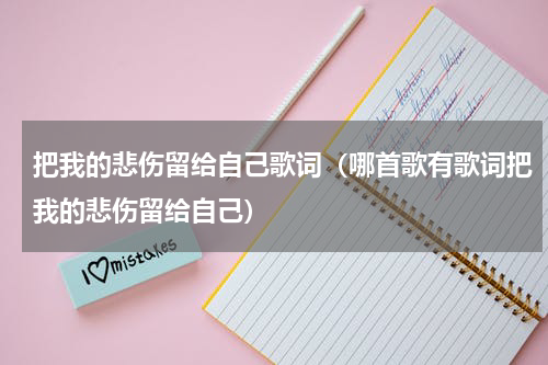 把我的悲伤留给自己歌词（哪首歌有歌词把我的悲伤留给自己）
