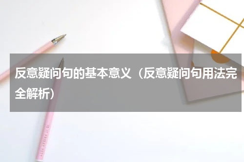 反意疑问句的基本意义（反意疑问句用法完全解析）