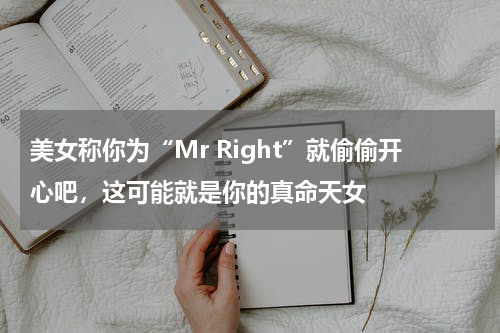 美女称你为“Mr Right”就偷偷开心吧，这可能就是你的真命天女