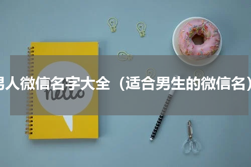 男人微信名字大全（适合男生的微信名）