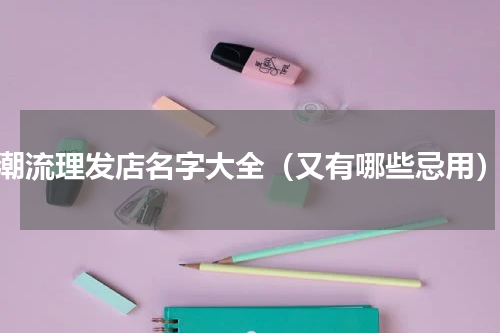 潮流理发店名字大全（又有哪些忌用）