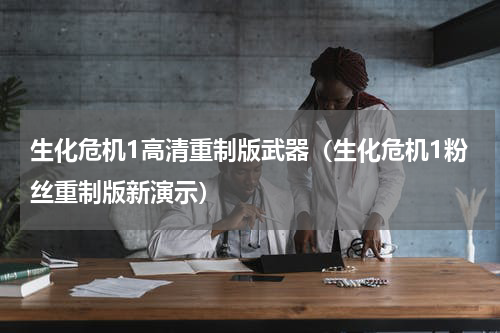 生化危机1高清重制版武器（生化危机1粉丝重制版新演示）