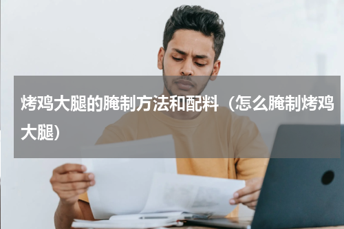 烤鸡大腿的腌制方法和配料（怎么腌制烤鸡大腿）