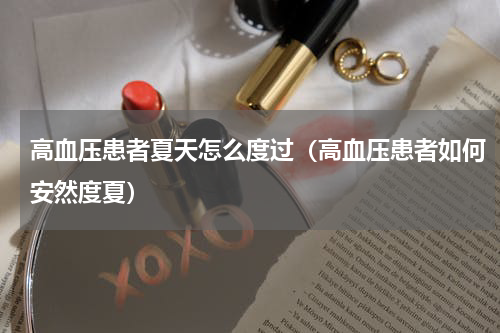 高血压患者夏天怎么度过（高血压患者如何安然度夏）