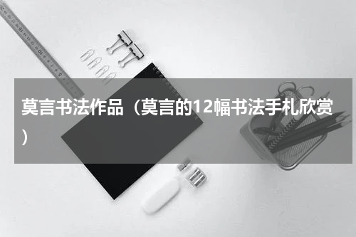 莫言书法作品（莫言的12幅书法手札欣赏）
