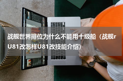 战舰世界排位为什么不能用十级船（战舰rU81改怎样U81改技能介绍）