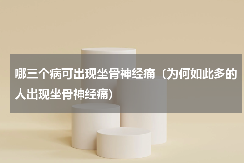 哪三个病可出现坐骨神经痛（为何如此多的人出现坐骨神经痛）