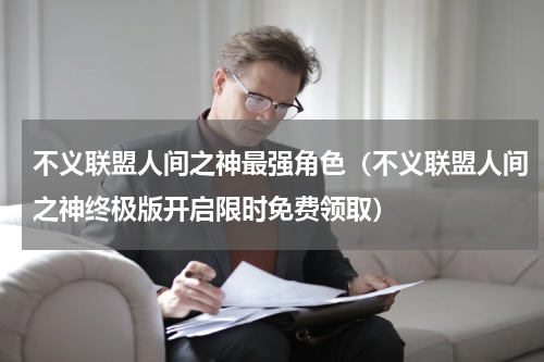 不义联盟人间之神最强角色（不义联盟人间之神终极版开启限时免费领取）