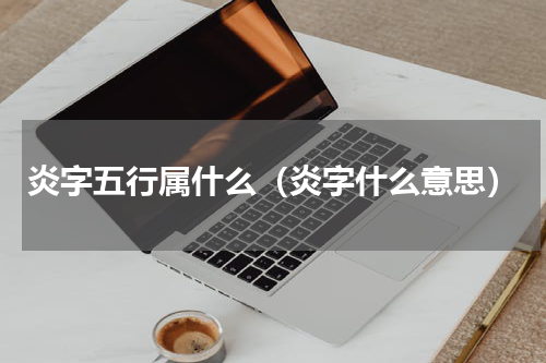 炎字五行属什么（炎字什么意思）