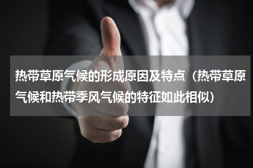 热带草原气候的形成原因及特点（热带草原气候和热带季风气候的特征如此相似）