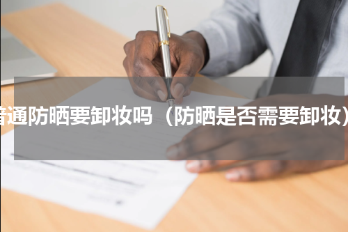 普通防晒要卸妆吗（防晒是否需要卸妆）