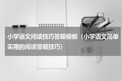 小学语文阅读技巧答题模板（小学语文简单实用的阅读答题技巧）