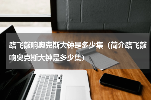 路飞敲响奥克斯大钟是多少集（简介路飞敲响奥克斯大钟是多少集）