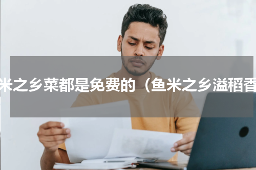 鱼米之乡菜都是免费的（鱼米之乡溢稻香）