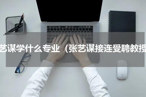 张艺谋学什么专业（张艺谋接连受聘教授）