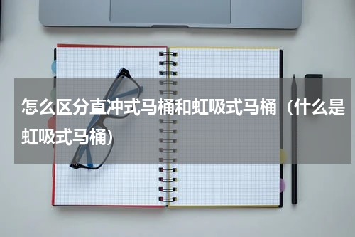 怎么区分直冲式马桶和虹吸式马桶（什么是虹吸式马桶）