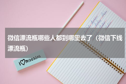 微信漂流瓶哪些人都到哪里去了（微信下线漂流瓶）