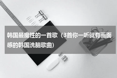韩国最魔性的一首歌（3首你一听就有画面感的韩国洗脑歌曲）