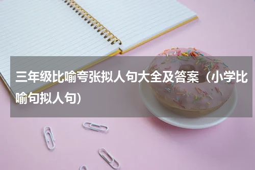 三年级比喻夸张拟人句大全及答案（小学比喻句拟人句）