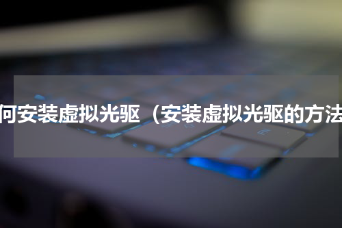 如何安装虚拟光驱（安装虚拟光驱的方法）