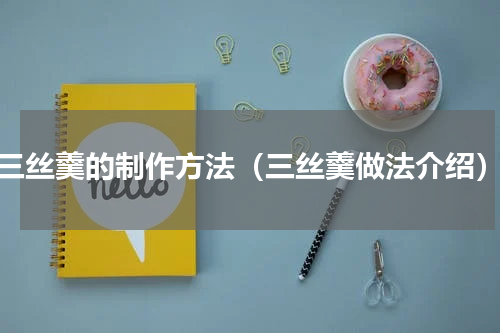 三丝羹的制作方法（三丝羹做法介绍）