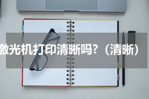 激光机打印清晰吗?（清晰）