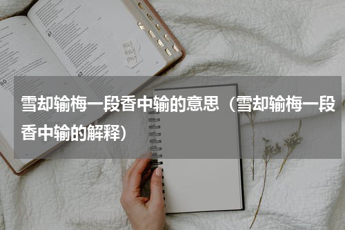 雪却输梅一段香中输的意思（雪却输梅一段香中输的解释）