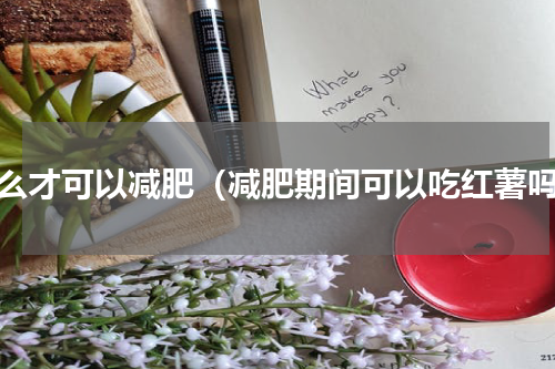 怎么才可以减肥（减肥期间可以吃红薯吗）