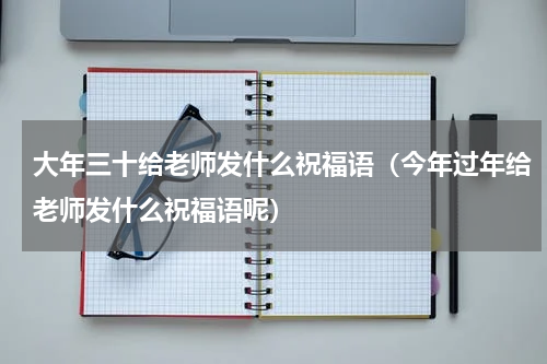 大年三十给老师发什么祝福语（今年过年给老师发什么祝福语呢）
