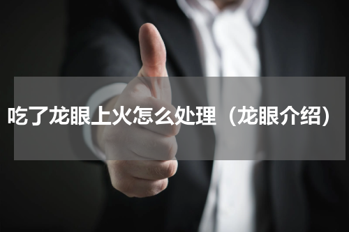 吃了龙眼上火怎么处理（龙眼介绍）