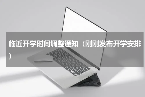 临近开学时间调整通知（刚刚发布开学安排）