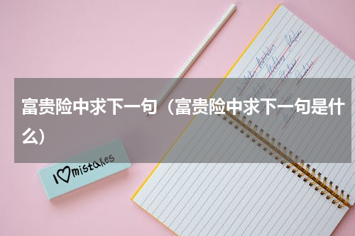 富贵险中求下一句（富贵险中求下一句是什么）