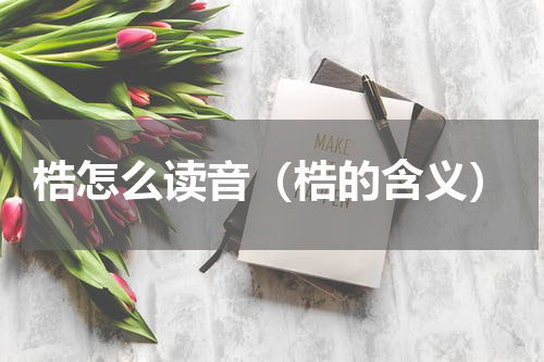 梏怎么读音（梏的含义）
