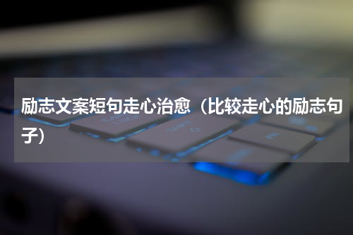 励志文案短句走心治愈（比较走心的励志句子）