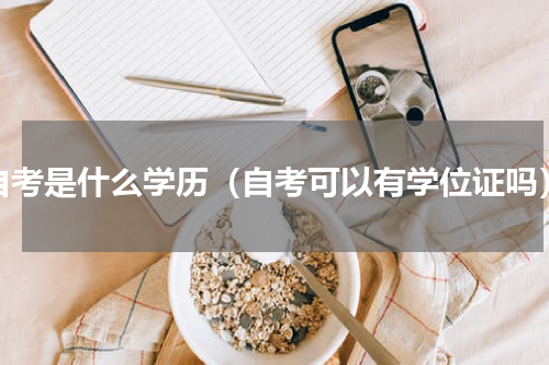 自考是什么学历（自考可以有学位证吗）