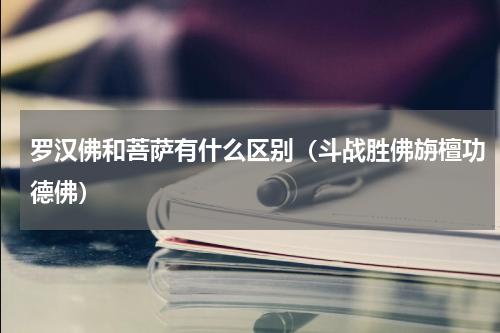 罗汉佛和菩萨有什么区别（斗战胜佛旃檀功德佛）